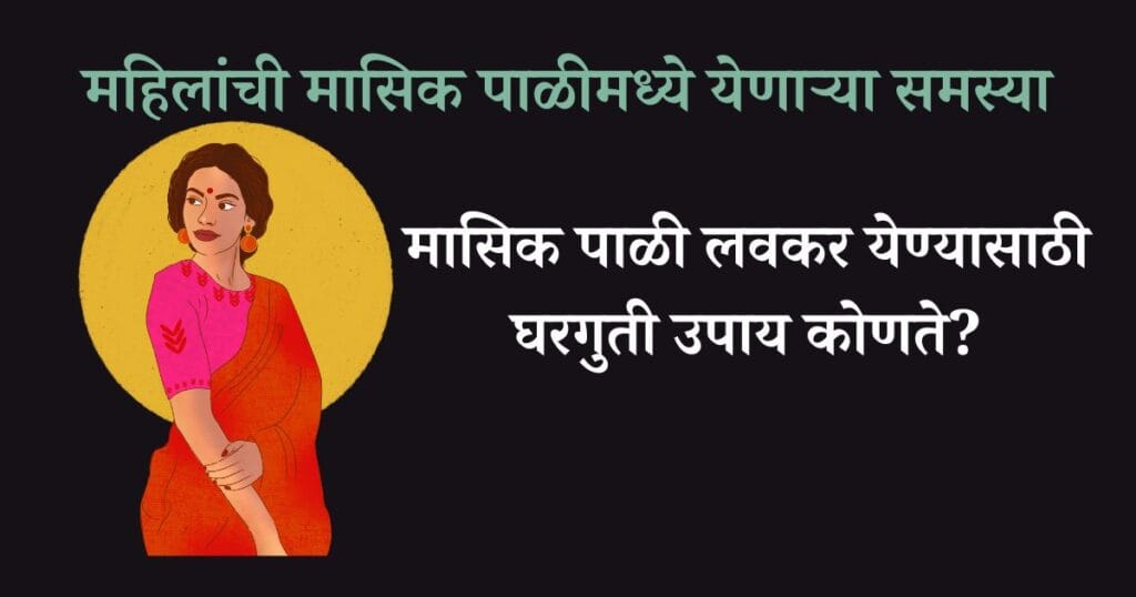 मासिक पाळी लवकर येण्यासाठी घरगुती उपाय कोणते